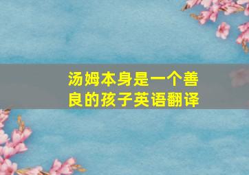 汤姆本身是一个善良的孩子英语翻译