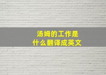 汤姆的工作是什么翻译成英文