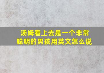 汤姆看上去是一个非常聪明的男孩用英文怎么说