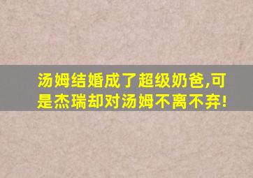 汤姆结婚成了超级奶爸,可是杰瑞却对汤姆不离不弃!