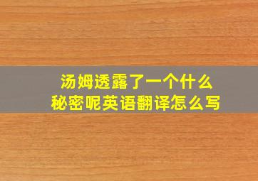 汤姆透露了一个什么秘密呢英语翻译怎么写