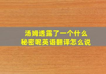 汤姆透露了一个什么秘密呢英语翻译怎么说