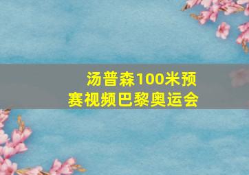 汤普森100米预赛视频巴黎奥运会