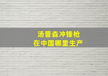 汤普森冲锋枪在中国哪里生产