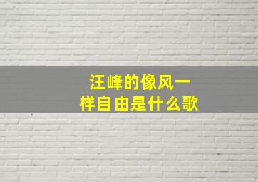 汪峰的像风一样自由是什么歌