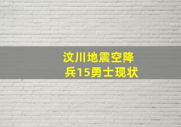 汶川地震空降兵15勇士现状