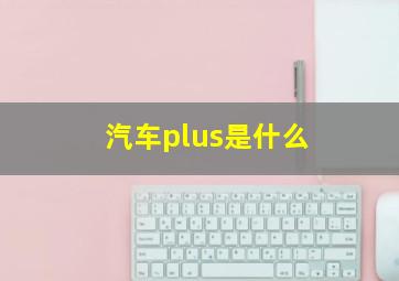 汽车plus是什么