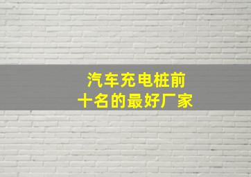 汽车充电桩前十名的最好厂家