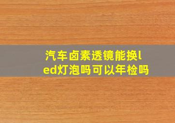 汽车卤素透镜能换led灯泡吗可以年检吗