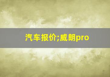 汽车报价;威朗pro