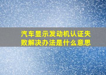 汽车显示发动机认证失败解决办法是什么意思