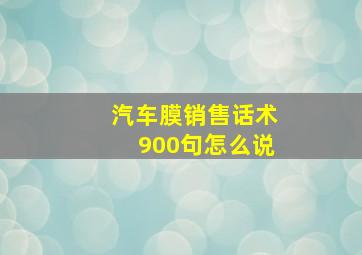 汽车膜销售话术900句怎么说