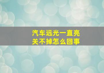 汽车远光一直亮关不掉怎么回事