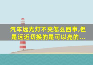 汽车远光灯不亮怎么回事,但是远近切换的是可以亮的...