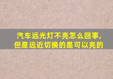 汽车远光灯不亮怎么回事,但是远近切换的是可以亮的