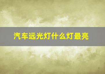 汽车远光灯什么灯最亮