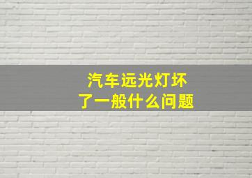 汽车远光灯坏了一般什么问题