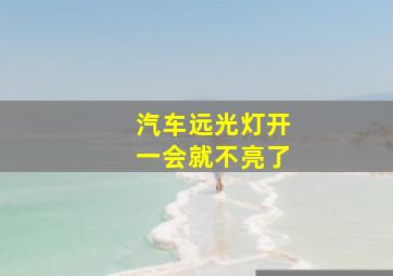 汽车远光灯开一会就不亮了