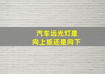 汽车远光灯是向上扳还是向下