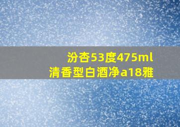 汾杏53度475ml清香型白酒净a18雅