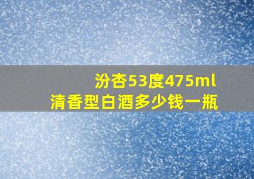 汾杏53度475ml清香型白酒多少钱一瓶