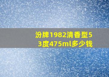 汾牌1982清香型53度475ml多少钱