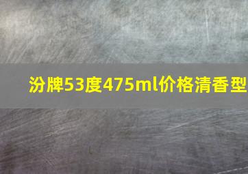 汾牌53度475ml价格清香型