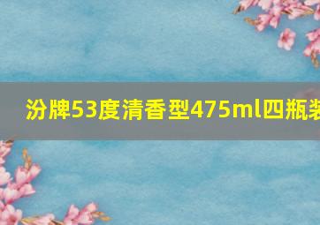 汾牌53度清香型475ml四瓶装