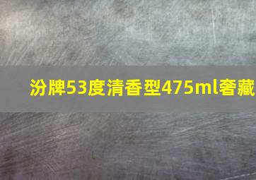 汾牌53度清香型475ml奢藏