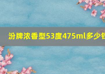 汾牌浓香型53度475ml多少钱