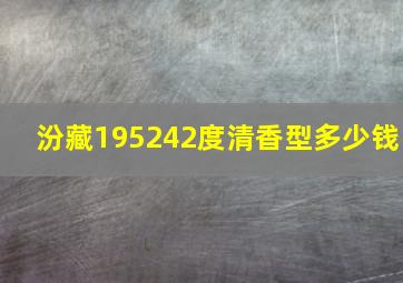 汾藏195242度清香型多少钱