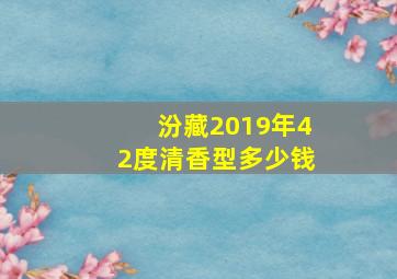 汾藏2019年42度清香型多少钱