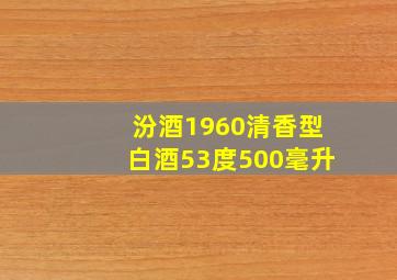 汾酒1960清香型白酒53度500毫升