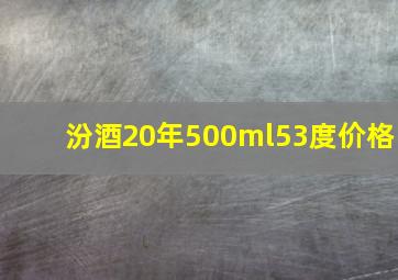 汾酒20年500ml53度价格