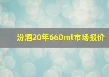 汾酒20年660ml市场报价