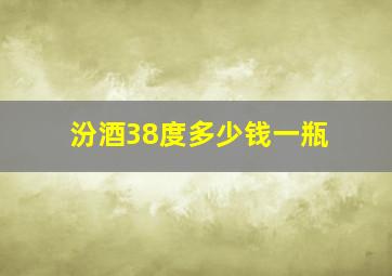 汾酒38度多少钱一瓶