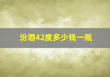 汾酒42度多少钱一瓶