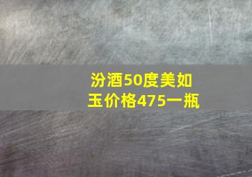 汾酒50度美如玉价格475一瓶