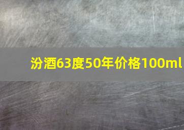 汾酒63度50年价格100ml