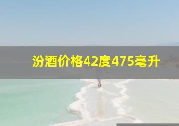 汾酒价格42度475毫升