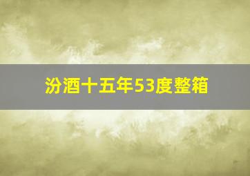 汾酒十五年53度整箱