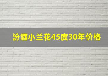 汾酒小兰花45度30年价格