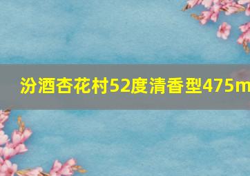 汾酒杏花村52度清香型475ml