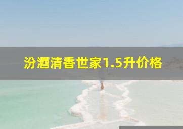 汾酒清香世家1.5升价格