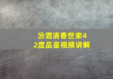 汾酒清香世家42度品鉴视频讲解