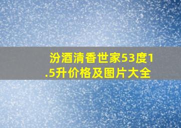 汾酒清香世家53度1.5升价格及图片大全