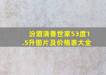 汾酒清香世家53度1.5升图片及价格表大全