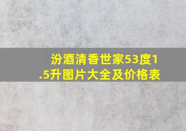 汾酒清香世家53度1.5升图片大全及价格表