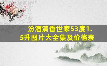 汾酒清香世家53度1.5升图片大全集及价格表