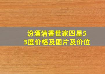 汾酒清香世家四星53度价格及图片及价位